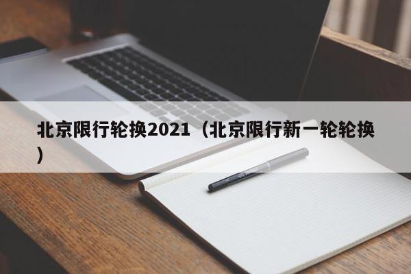 北京限行轮换2021（北京限行新一轮轮换）