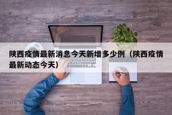 陕西疫情最新消息今天新增多少例（陕西疫情最新动态今天）