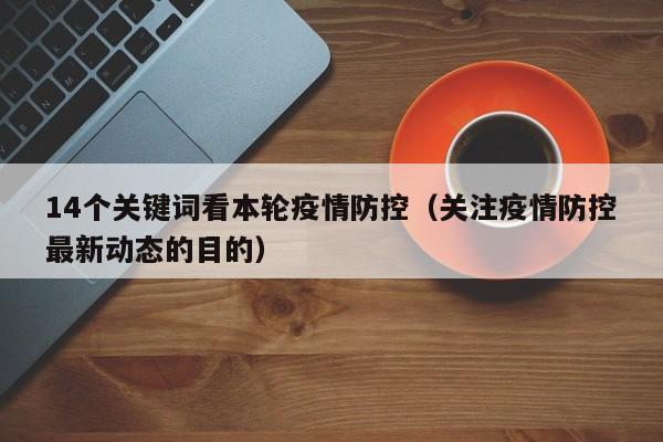 14个关键词看本轮疫情防控（关注疫情防控最新动态的目的）