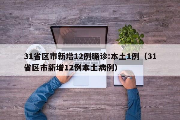 31省区市新增12例确诊:本土1例（31省区市新增12例本土病例）