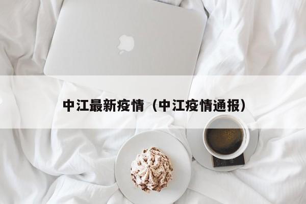 中江最新疫情（中江疫情通报）