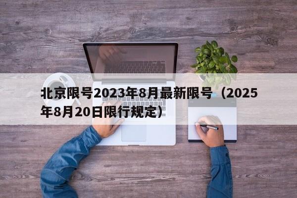 北京限号2023年8月最新限号（2025年8月20日限行规定）