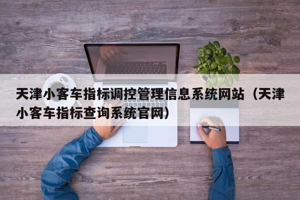 天津小客车指标调控管理信息系统网站（天津小客车指标查询系统官网）
