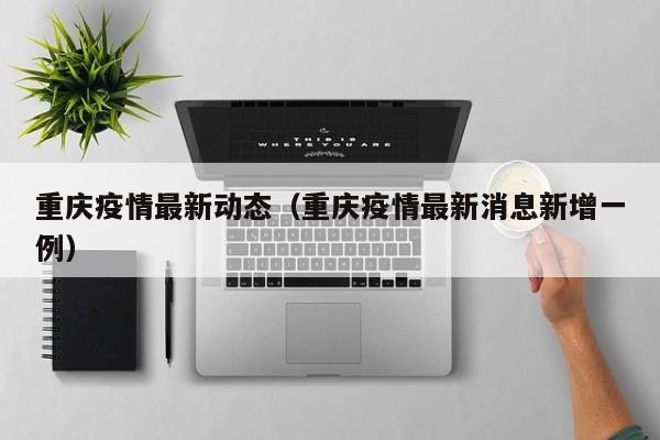 重庆疫情最新动态（重庆疫情最新消息新增一例）