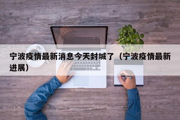 宁波疫情最新消息今天封城了（宁波疫情最新进展）