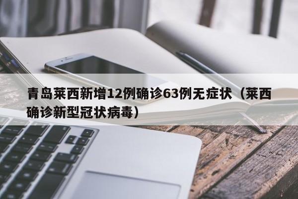 青岛莱西新增12例确诊63例无症状（莱西确诊新型冠状病毒）
