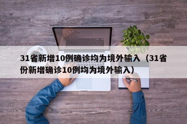 31省新增10例确诊均为境外输入（31省份新增确诊10例均为境外输入）
