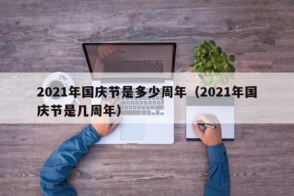 2021年国庆节是多少周年（2021年国庆节是几周年）