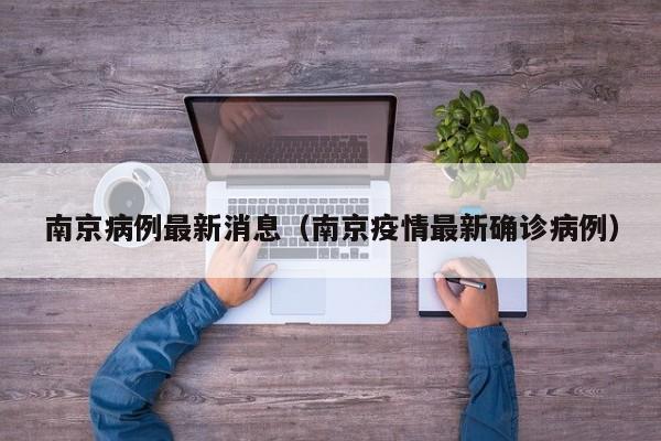 南京病例最新消息（南京疫情最新确诊病例）