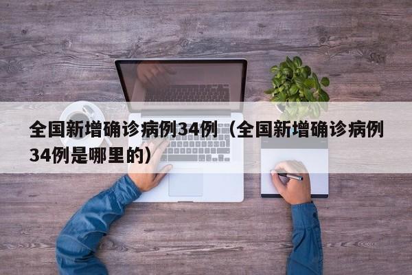 全国新增确诊病例34例（全国新增确诊病例34例是哪里的）