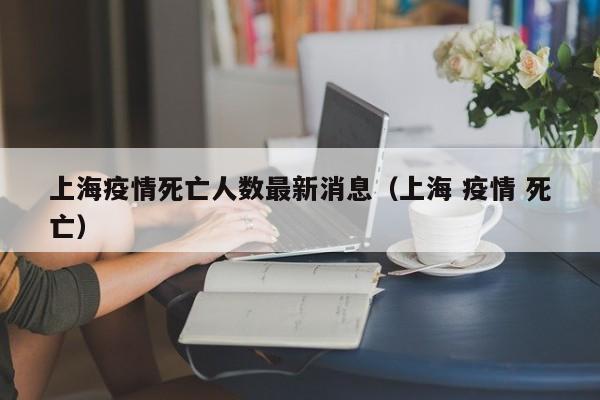 上海疫情死亡人数最新消息（上海 疫情 死亡）
