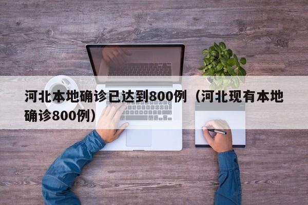 河北本地确诊已达到800例（河北现有本地确诊800例）